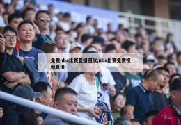 免费nba比赛直播回放,nba比赛免费视频直播