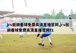 jrs低调看球免费高清直播官网,jrs低调看球免费高清直播官网f1