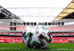 直播nba免费观看,360直播nba免费观看