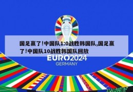 国足赢了!中国队1:0战胜韩国队,国足赢了!中国队10战胜韩国队回放