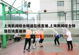 上海新闻综合频道在线直播,上海新闻综合频道在线直播源